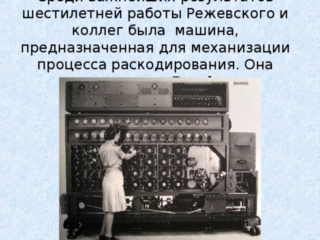 Среди важнейших результатов шестилетней работы Режевского и коллег была машина, предназначенная для механизации процесса раскодирования. Она называлась Bomba 