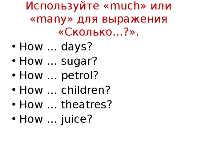 1 how many. Days many или much. Используйте much или many для выражения сколько how Days. How many Sugar или how much Sugar. Children much или many.