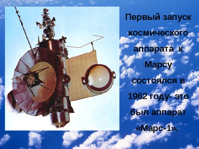 Первый запуск космического аппарата к Марсу состоялся в 1962 году- это был аппарат «Марс-1».