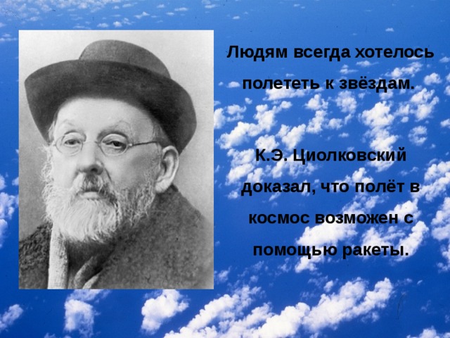 Людям всегда хотелось полететь к звёздам.  К.Э. Циолковский доказал, что полёт в космос возможен с помощью ракеты.