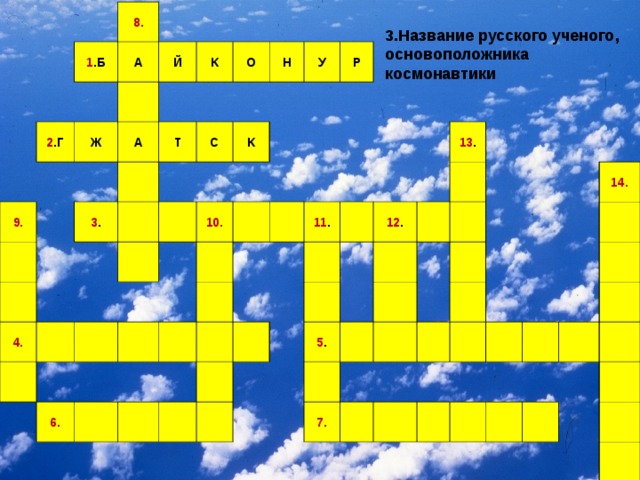 8. 1 .Б А 2 .Г Й 9. Ж А К О 3 . Т 4. С Н К У Р 10. 6. 11 . 12 . 13 . 5 . 7. 14. 3.Название русского ученого, основоположника космонавтики