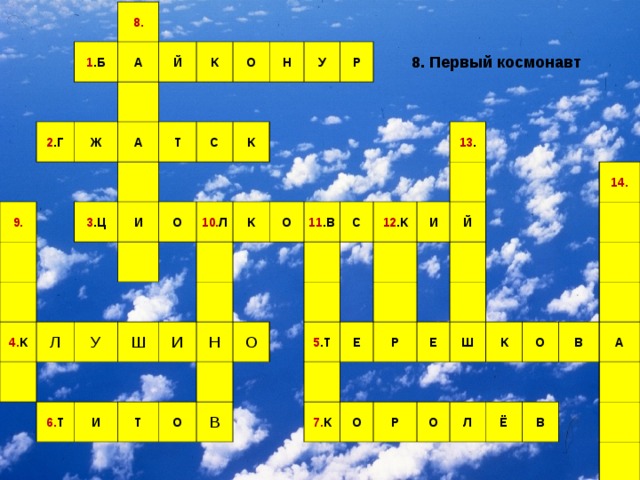 8. 1 .Б А 2 .Г Й 9. Ж А К Т О 3 .Ц И С Н 4. К У О Л К Р 10. Л У Ш К 6. Т И О И 11 .В Н Т С О О 12 .К 13 . В И 5 .Т Й Е Р 7. К Е О 14. Р Ш К О О Л В Ё А В 8. Первый космонавт