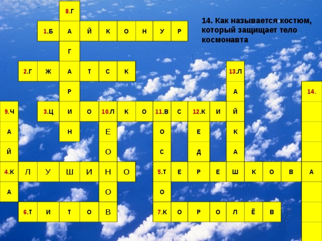 8. Г 1 .Б А 2 .Г Й 9. Ч Г Ж А К А Р 3 .Ц Т О Й И Н С 4. К У О К Н Л А У Р 10. Л К Ш Е 6. Т О И И О 11 .В Н Т О О С О О 12 .К С 13 .Л В Е 5 .Т И А Д Й Е О Р 7. К К Е А О Ш 14. Р К О О Л В Ё А В 14. Как называется костюм, который защищает тело космонавта