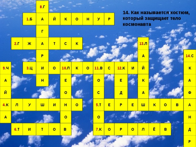 8. Г 1 .Б А 2 .Г Й Г Ж 9. Ч А К А Р О 3 .Ц Т Й И 4. К Н С Л К О Н У А У Р 10. Л Ш К 6. Т Е О И И О 11 .В Н Т О С О О О 12 .К 13 .Л С В Е И 5 .Т А О Й Е Д Р 7. К К Е А О 14. С Р Ш К К О О А Л В Ё Ф А В Н Д Р 14. Как называется костюм, который защищает тело космонавта