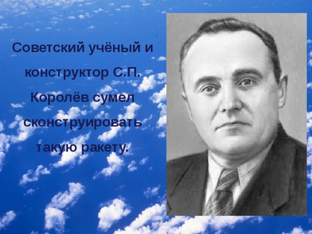 Советский учёный и конструктор С.П. Королёв сумел сконструировать такую ракету.