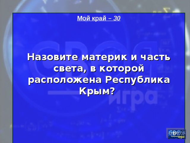 Мой край – 30   Назовите материк и часть света, в которой расположена Республика Крым?    