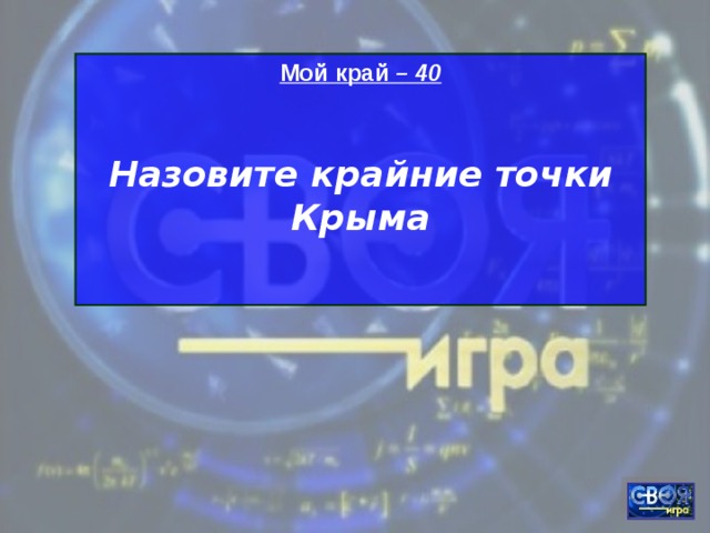 Мой край – 40  Назовите крайние точки Крыма  