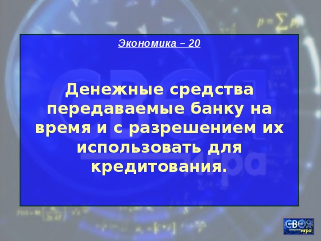 Экономика – 20  Денежные средства передаваемые банку на время и с разрешением их использовать для кредитования.  