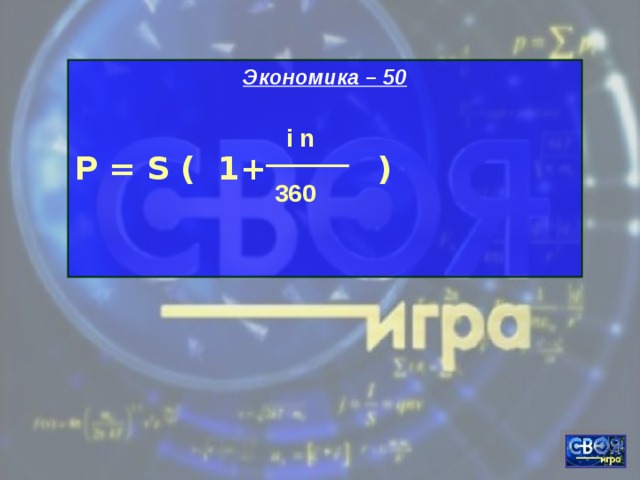 Экономика – 50  Р = S ( 1+ )    i n 360 