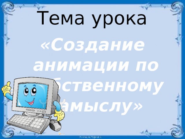 Тема урока «Создание анимации по собственному замыслу»