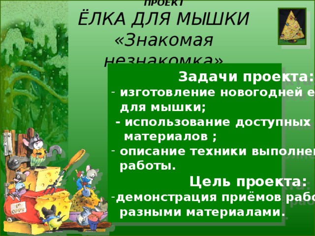 ПРОЕКТ  ЁЛКА ДЛЯ МЫШКИ  «Знакомая незнакомка»  Задачи проекта:  изготовление новогодней елки  для мышки;  - использование доступных  материалов ;  описание техники выполнения  работы.  Цель проекта: демонстрация приёмов работы с  разными материалами. 
