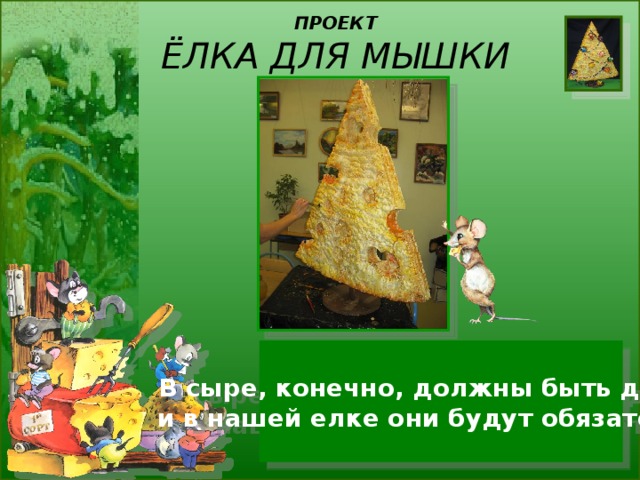 ПРОЕКТ  ЁЛКА ДЛЯ МЫШКИ В сыре, конечно, должны быть дырки,  и в нашей елке они будут обязательно! 