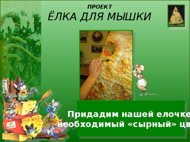 ПРОЕКТ  ЁЛКА ДЛЯ МЫШКИ Придадим нашей елочке необходимый «сырный» цвет. 