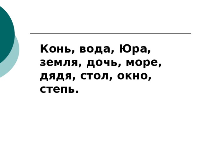 Конь, вода, Юра, земля, дочь, море, дядя, стол, окно, степь. 
