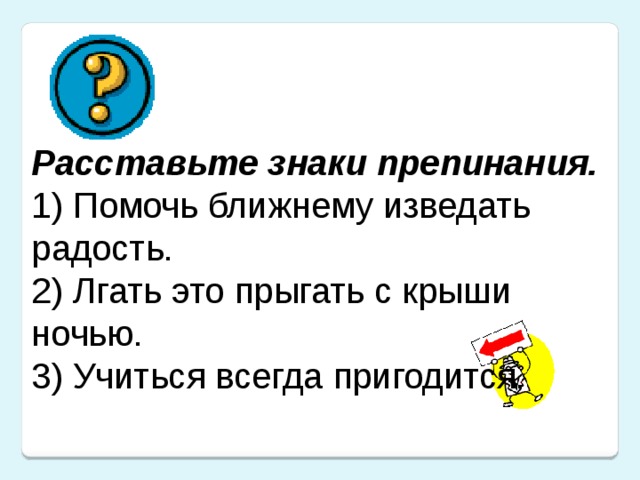 Расставьте знаки препинания. 1) Помочь ближнему изведать радость. 2) Лгать это прыгать с крыши ночью. 3) Учиться всегда пригодится.