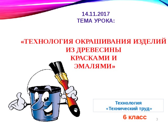 14.11.2017 ТЕМА УРОКА:  «технология окрашивания изделий  из древесины  красками и  эмалями» Технология  «Технический труд» 6 класс  