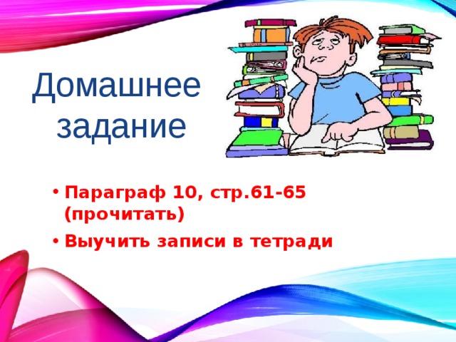 Домашнее задание Параграф 10, стр.61-65 (прочитать) Выучить записи в тетради 