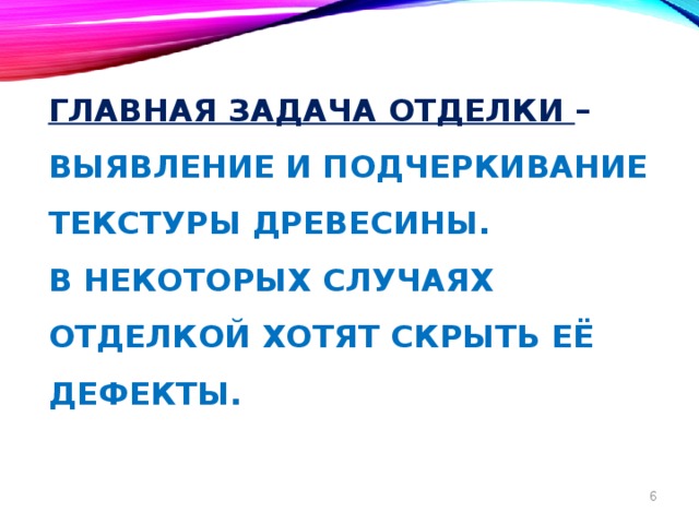 Главная задача отделки –  выявление и подчеркивание текстуры древесины.  В некоторых случаях отделкой хотят скрыть её дефекты.  