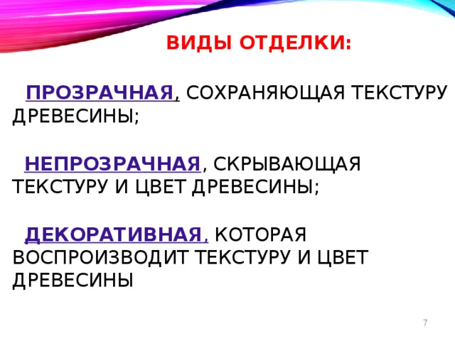  Виды отделки:    прозрачная , сохраняющая текстуру древесины;    непрозрачная , скрывающая текстуру и цвет древесины;    декоративная ,  которая воспроизводит текстуру и цвет древесины      