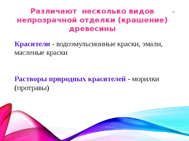 Различают несколько видов непрозрачной отделки (крашение) древесины 8 Красители - водоэмульсионные краски, эмали, масленые краски Растворы природных красителей - морилки (протравы) 