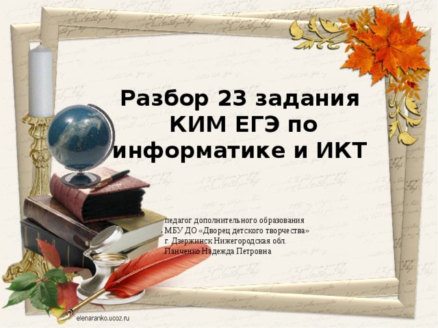 Разбор 23 задания  КИМ ЕГЭ по информатике и ИКТ педагог дополнительного образования МБУ ДО «Дворец детского творчества» г. Дзержинск Нижегородская обл. Панченко Надежда Петровна 