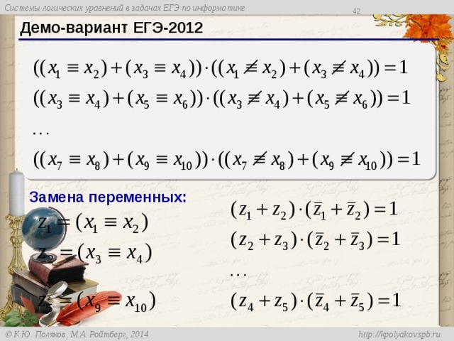 38 Демо-вариант ЕГЭ-2012 Замена переменных: Демо-вариант 20132 года. Сразу видно, что можно использовать замену переменных, обозначив эквивалентность пары переменных как новую переменную. После этого система приобретает более простой вид. Но её можно упростить дальше. … 42 