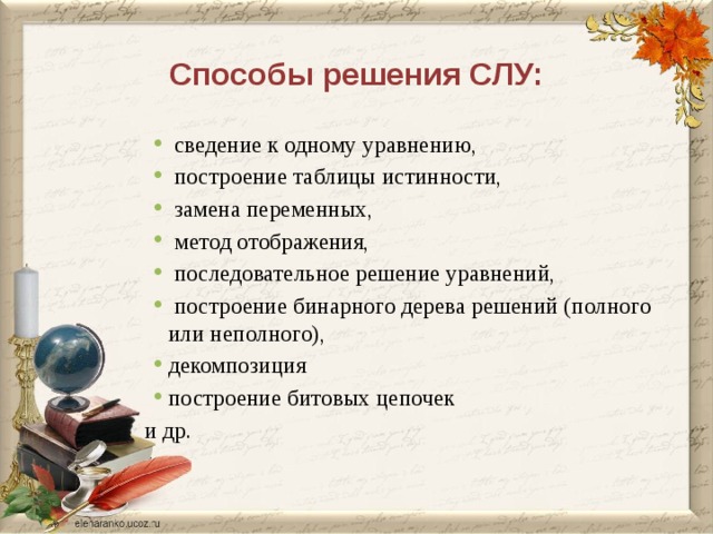 Способы решения СЛУ:  сведение к одному уравнению,  построение таблицы истинности,  замена переменных,  метод отображения,  последовательное решение уравнений,  построение бинарного дерева решений (полного или неполного), декомпозиция построение битовых цепочек и др.  