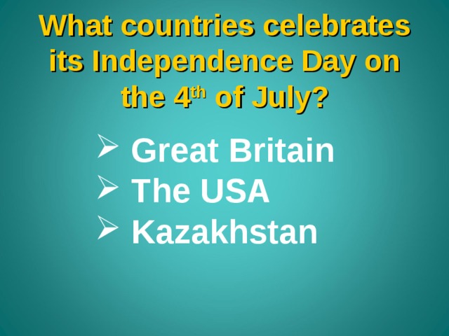 What countries celebrates its Independence Day on the 4 th of July?  Great Britain  The USA  Kazakhstan 