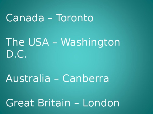 Canada – Toronto The USA – Washington D.C. Australia – Canberra Great Britain – London 