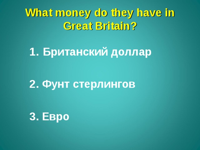 What money do they have in Great Britain ? Британский доллар  2. Фунт стерлингов  3. Евро 