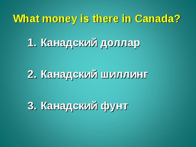 What money is there in Canada ? Канадский доллар  Канадский шиллинг  Канадский фунт 