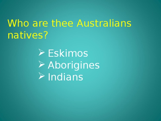 Who are thee Australians natives? Eskimos Aborigines Indians 