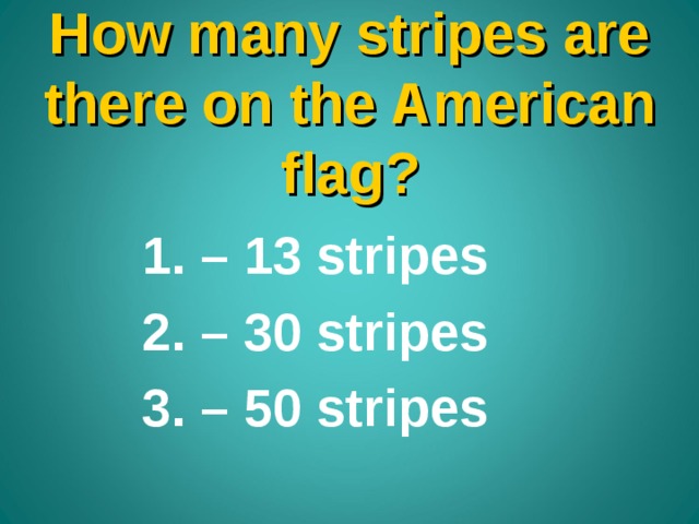 How many stripes are there on the American flag ? – 13 stripes – 30 stripes – 50 stripes 