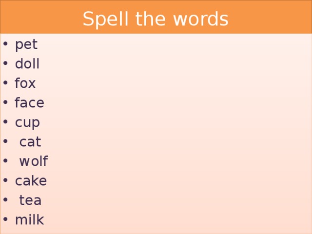 Spell the words pet doll fox face cup  cat  wolf cake  tea milk 
