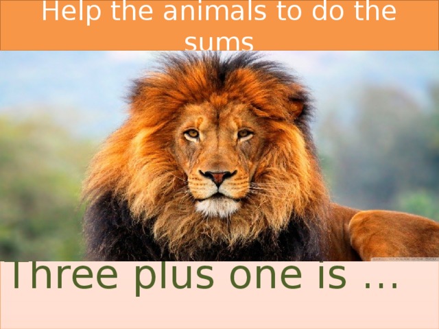 Help the animals to do the sums Three plus one is … 