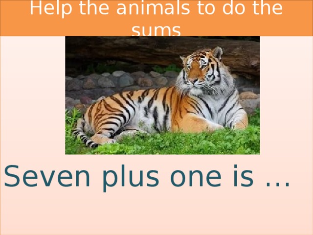 Help the animals to do the sums Seven plus one is … 