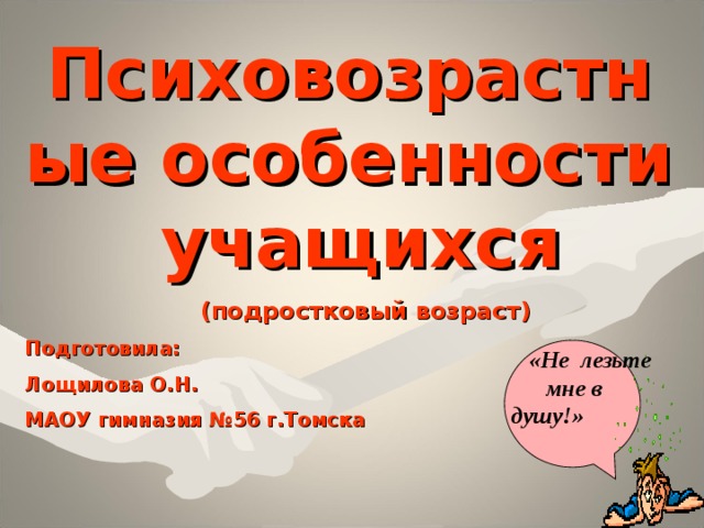 Психовозрастные особенности учащихся  (подростковый возраст) Подготовила: Лощилова О.Н. МАОУ гимназия №56 г.Томска    «Не лезьте мне в душу!» 