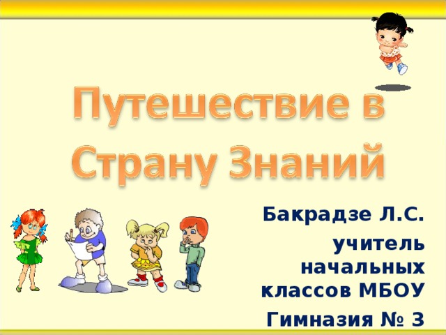 Бакрадзе Л.С. учитель начальных классов МБОУ  Гимназия № 3  