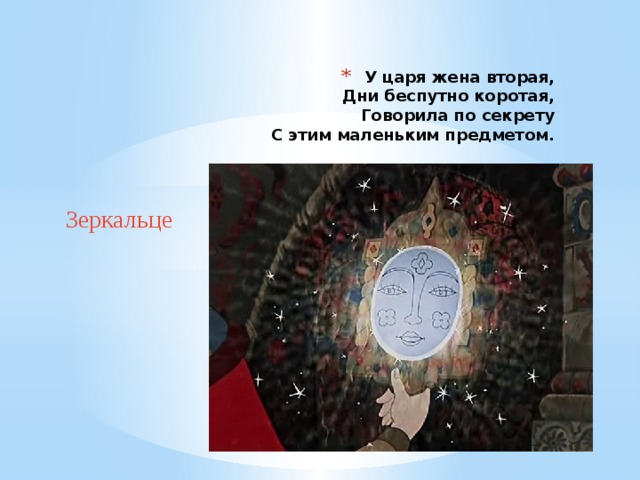 У царя жена вторая,  Дни беспутно коротая,  Говорила по секрету  С этим маленьким предметом. Зеркальце 
