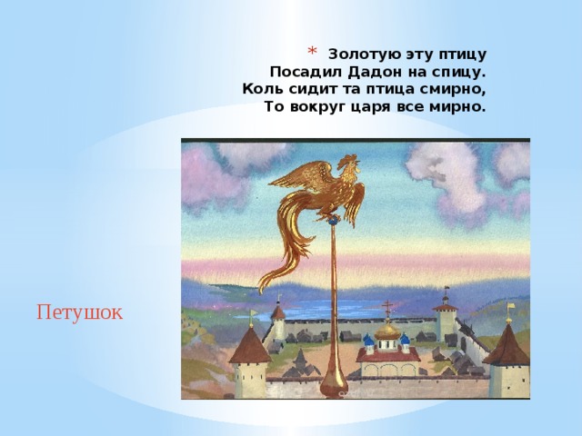 Золотую эту птицу  Посадил Дадон на спицу.  Коль сидит та птица смирно,  То вокруг царя все мирно. Петушок 