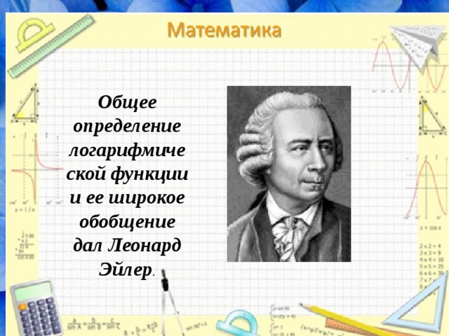 Общее определение логарифмической функции и ее широкое обобщение дал Леонард Эйлер . 