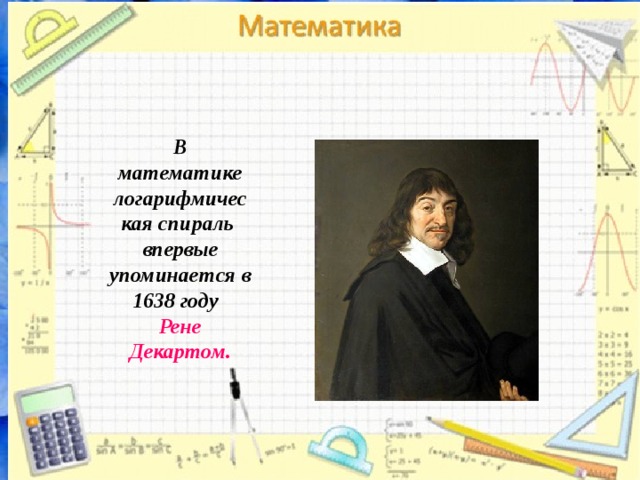 В математике логарифмическая спираль впервые упоминается в 1638 году Рене Декартом. 