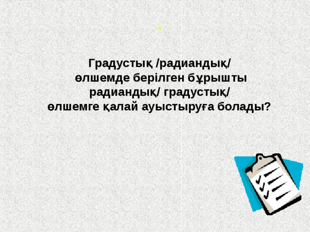 -  Градустық /радиандық/  өлшемде берілген бұрышты  радиандық/ градустық/ өлшемге қалай ауыстыруға болады? 