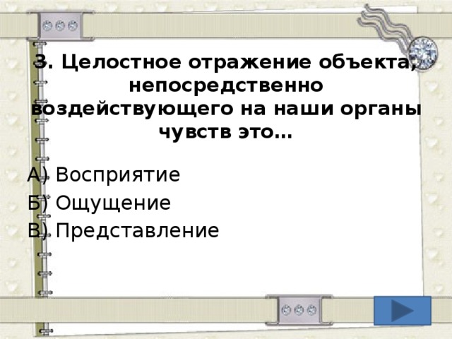 3.  Целостное отражение объекта, непосредственно воздействующего на наши органы чувств это… А) Восприятие Б) Ощущение В) Представление  