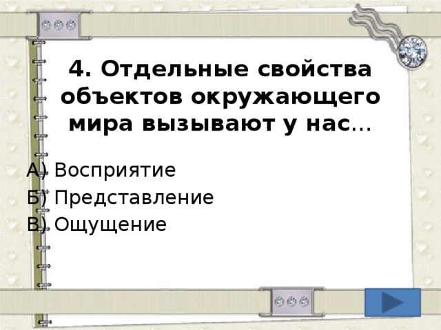 4. Отдельные свойства объектов окружающего мира вызывают у нас … А) Восприятие Б) Представление В) Ощущение  