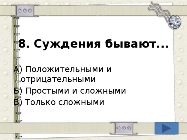 8.  Суждения бывают... А) Положительными и отрицательными Б) Простыми и сложными В) Только сложными  