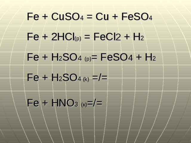 Fe + CuSO 4 = Cu + FeSO 4 Fe + 2HCl (р) = FeCl 2 + H 2 Fe + H 2 SO 4  ( p ) = FeSO 4 + H 2 Fe + H 2 SO 4  (k) =/= Fe + HNO 3  (к) =/= 