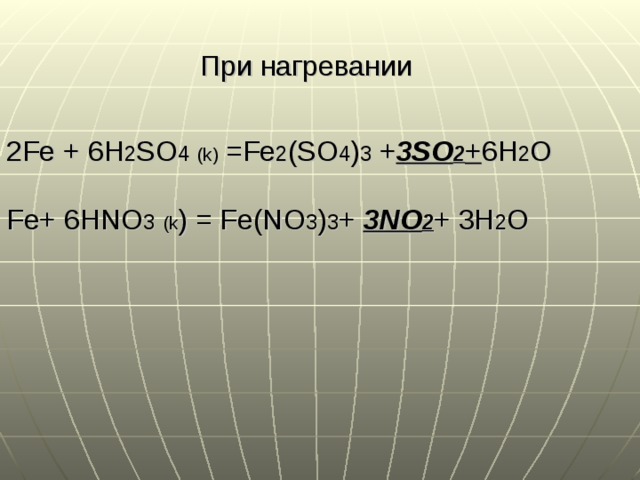 При нагревании 2Fe + 6H 2 SO 4  (k)  =Fe 2 (SO 4 ) 3  + 3SO 2 + 6H 2 O Fe+ 6HNO 3  (k )  = Fe(NO 3 ) 3 + 3NO 2 + 3H 2 O 