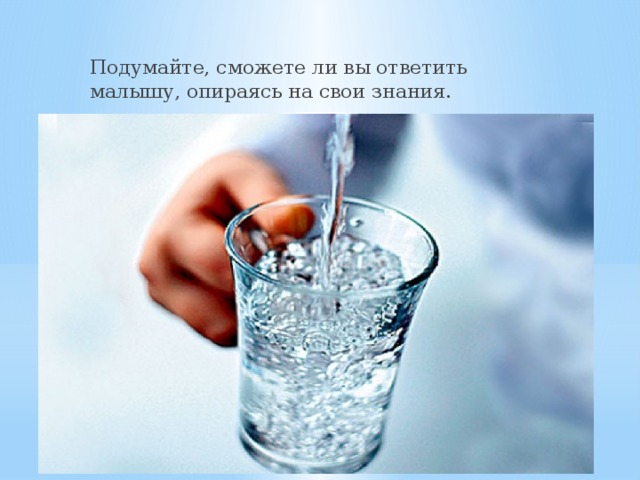 Подумайте, сможете ли вы ответить малышу, опираясь на свои знания. 