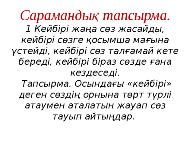 Сарамандық тапсырма.  1 Кейбірі жаңа сөз жасайды, кейбірі сөзге қосымша мағына үстейді, кейбірі сөз талғамай кете береді, кейбірі біраз сөзде ғана кездеседі.  Тапсырма. Осындағы «кейбірі» деген сөздің орнына төрт түрлі атаумен аталатын жауап сөз тауып айтыңдар.  